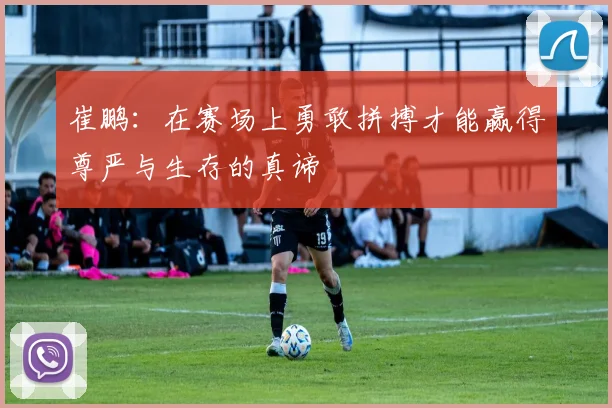 崔鹏：在赛场上勇敢拼搏才能赢得尊严与生存的真谛