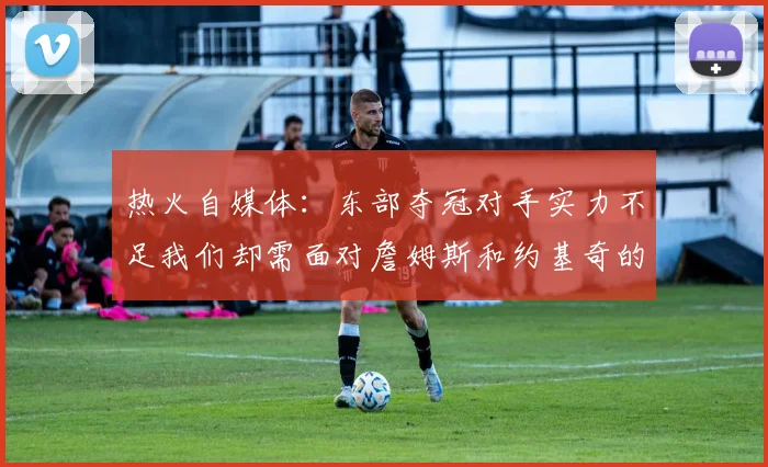 热火自媒体:东部夺冠对手实力不足我们却需面对詹姆斯和约基奇的挑战