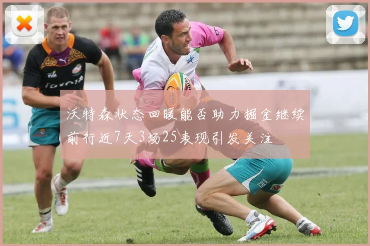 沃特森状态回暖能否助力掘金继续前行近7天3场25表现引发关注