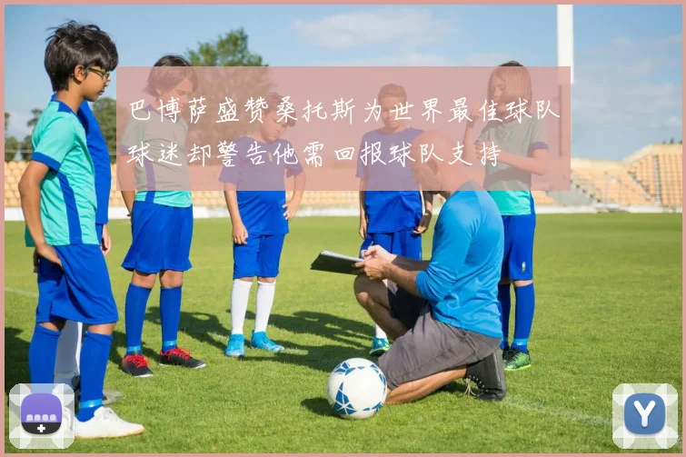 巴博萨盛赞桑托斯为世界最佳球队球迷却警告他需回报球队支持