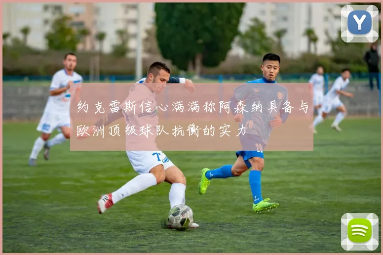 约克雷斯信心满满称阿森纳具备与欧洲顶级球队抗衡的实力