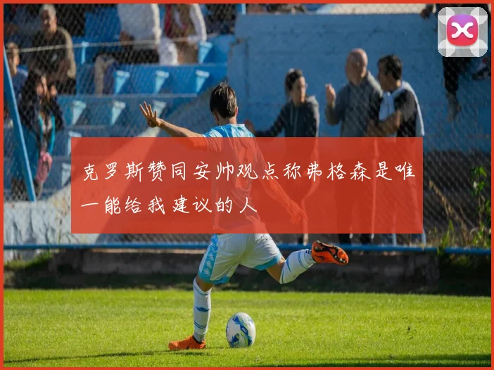 克罗斯赞同安帅观点称弗格森是唯一能给我建议的人
