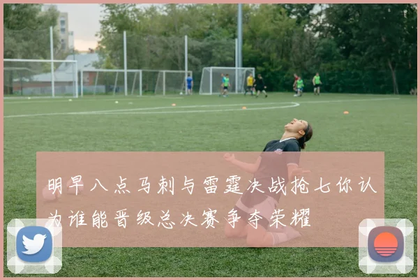 明早八点马刺与雷霆决战抢七你认为谁能晋级总决赛争夺荣耀