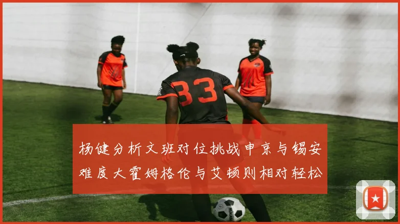 杨健分析文班对位挑战申京与锡安难度大霍姆格伦与艾顿则相对轻松