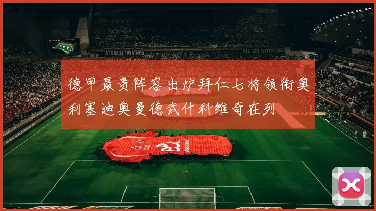 德甲最贵阵容出炉拜仁七将领衔奥利塞迪奥曼德武什科维奇在列