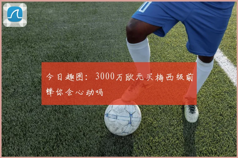 今日趣图：3000万欧元买梅西级前锋你会心动吗