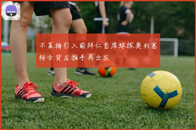 不莱梅引入前拜仁首席球探奥利塞转会背后推手再出发