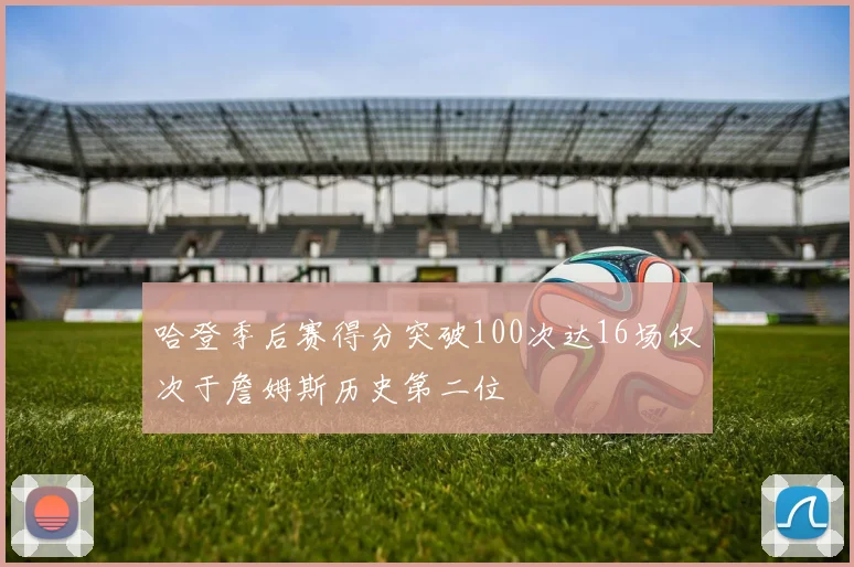 哈登季后赛得分突破100次达16场仅次于詹姆斯历史第二位