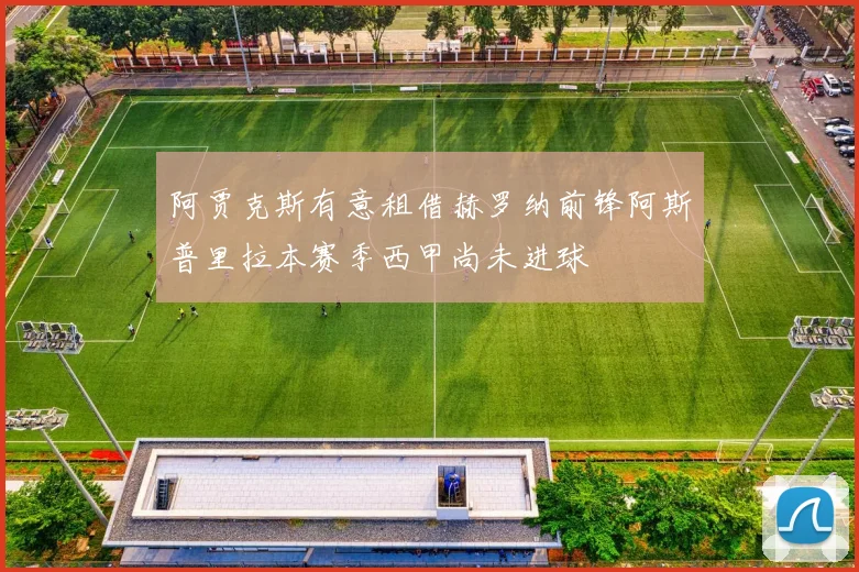 阿贾克斯有意租借赫罗纳前锋阿斯普里拉本赛季西甲尚未进球