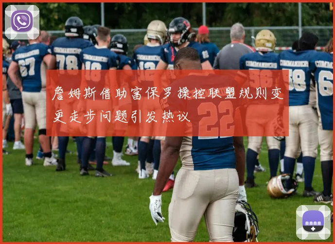 詹姆斯借助富保罗操控联盟规则变更走步问题引发热议